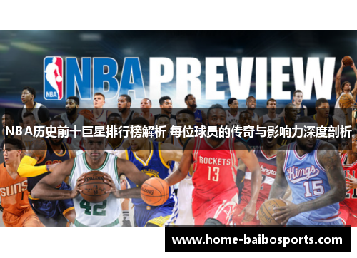 NBA历史前十巨星排行榜解析 每位球员的传奇与影响力深度剖析