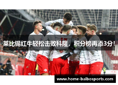 莱比锡红牛轻松击败科隆，积分榜再添3分！