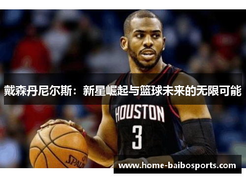 戴森丹尼尔斯：新星崛起与篮球未来的无限可能