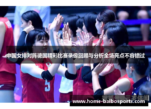 中国女排对阵德国精彩比赛录像回顾与分析全场亮点不容错过